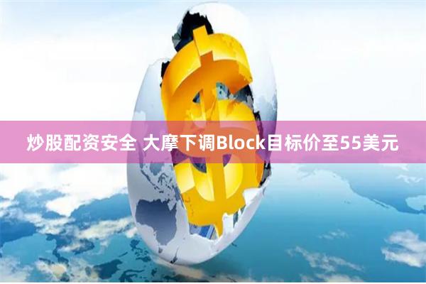 炒股配资安全 大摩下调Block目标价至55美元