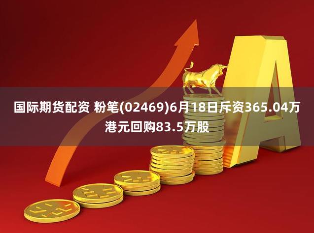 国际期货配资 粉笔(02469)6月18日斥资365.04万港元回购83.5万股