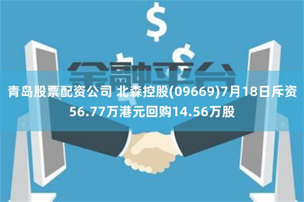 青岛股票配资公司 北森控股(09669)7月18日斥资56.77万港元回购14.56万股