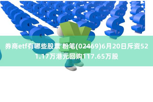 券商etf有哪些股票 粉笔(02469)6月20日斥资521.17万港元回购117.65万股