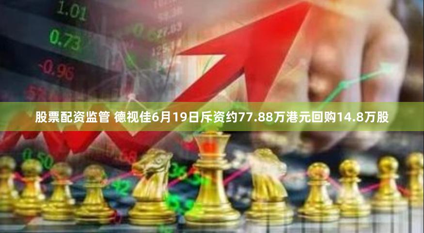 股票配资监管 德视佳6月19日斥资约77.88万港元回购14.8万股