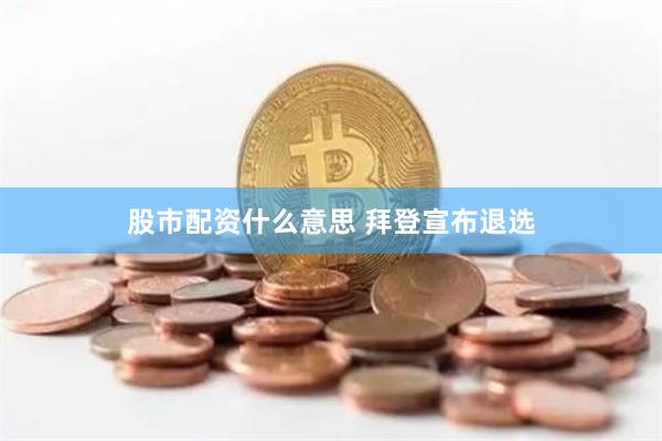 股市配资什么意思 拜登宣布退选