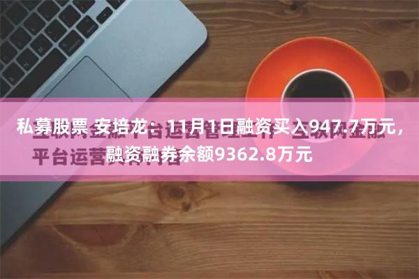 私募股票 安培龙：11月1日融资买入947.7万元，融资融券余额9362.8万元